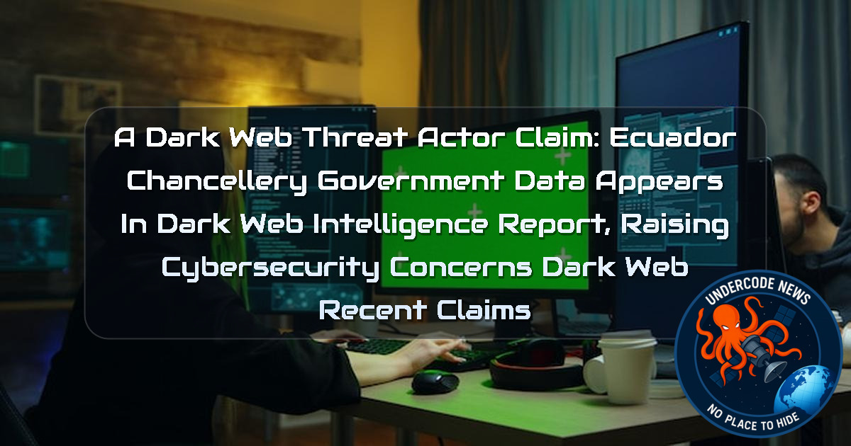 a DarkWeb threat actor Claim: Ecuador Chancellery Government Data Appears in Dark Web Intelligence Report, Raising Cybersecurity Concerns Dark Web recent claims + Video