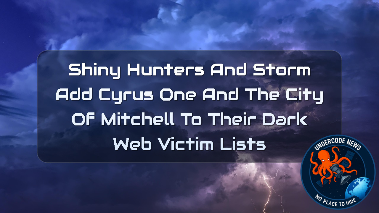 ShinyHunters and Storm Add CyrusOne and the City of Mitchell to Their Dark Web Victim Lists + Video