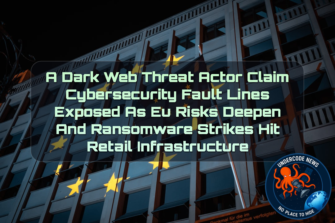 a DarkWeb threat actor Claim Cybersecurity Fault Lines Exposed as EU Risks Deepen and Ransomware Strikes Hit Retail Infrastructure + Video