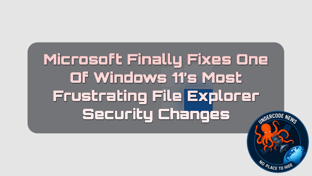 Microsoft Finally Fixes One of Windows 11’s Most Frustrating File Explorer Security Changes
