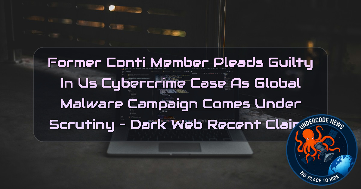 Former Conti Member Pleads Guilty in US Cybercrime Case as Global Malware Campaign Comes Under Scrutiny – Dark Web Recent Claims + Video