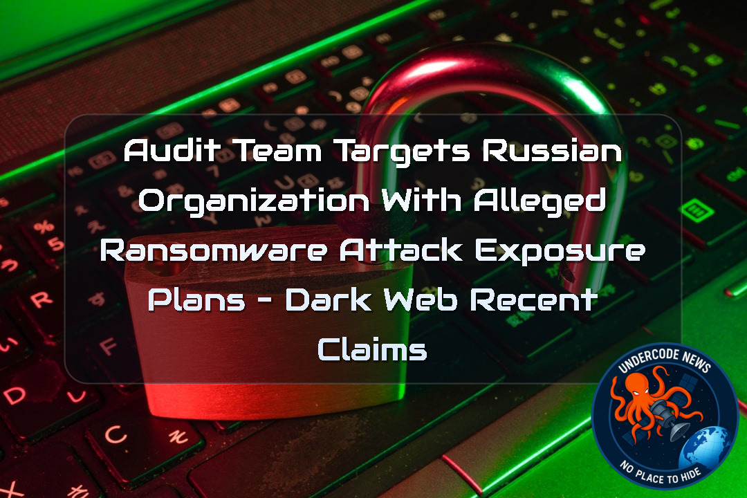 AuditTeam Targets Russian Organization With Alleged Ransomware Attack Exposure Plans – Dark Web Recent Claims + Video
