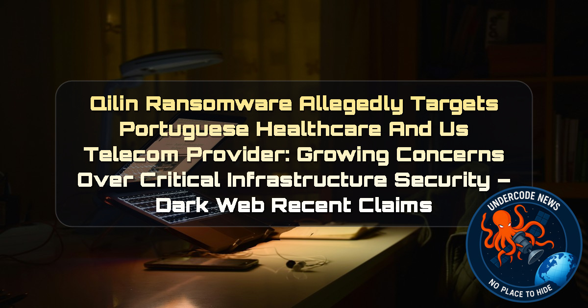 Qilin Ransomware Allegedly Targets Portuguese Healthcare and US Telecom Provider: Growing Concerns Over Critical Infrastructure Security – Dark Web Recent Claims + Video