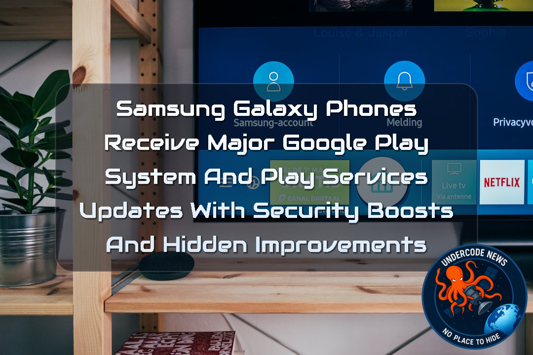 Samsung Galaxy Phones Receive Major Google Play System and Play Services Updates With Security Boosts and Hidden Improvements + Video