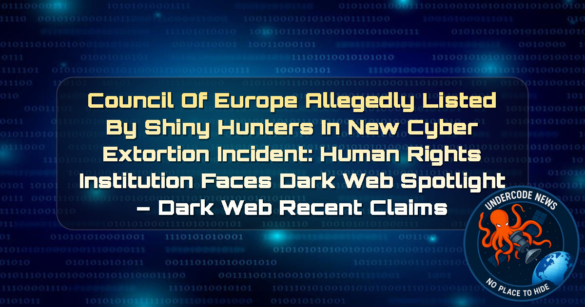 Council of Europe Allegedly Listed by ShinyHunters in New Cyber Extortion Incident: Human Rights Institution Faces Dark Web Spotlight – Dark Web Recent Claims + Video