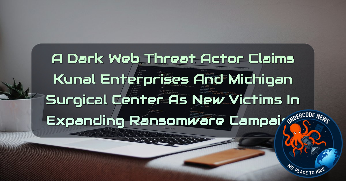 A DarkWeb Threat Actor Claims Kunal Enterprises and Michigan Surgical Center as New Victims in Expanding Ransomware Campaign + Video