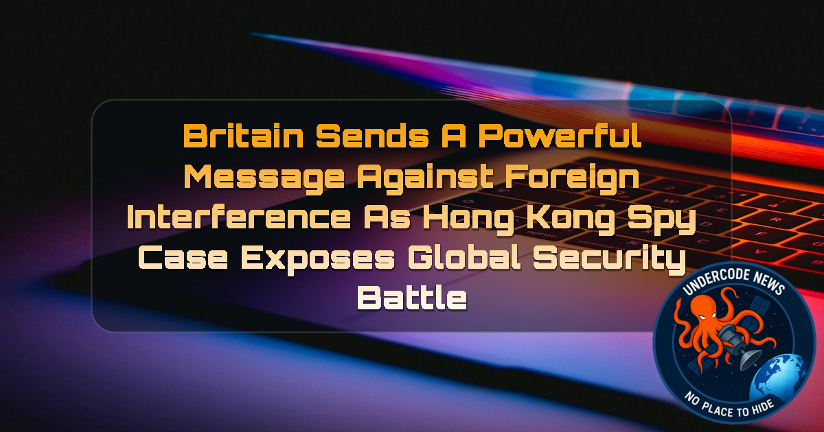 Britain Sends a Powerful Message Against Foreign Interference as Hong Kong Spy Case Exposes Global Security Battle + Video