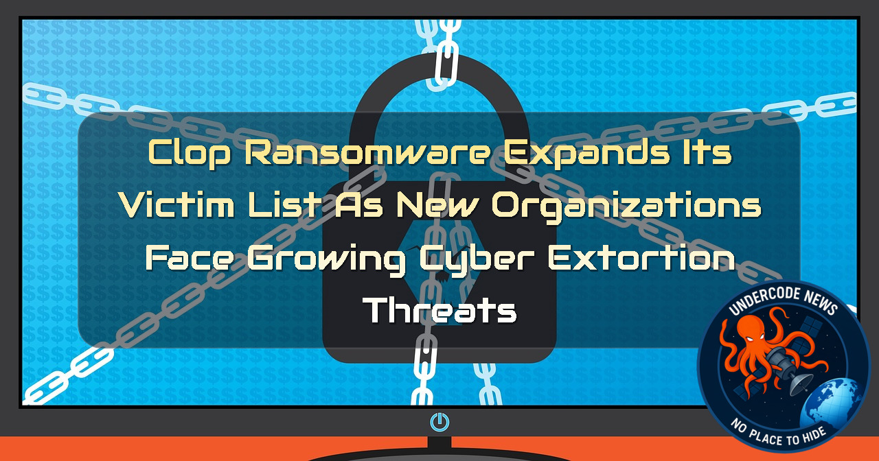 Clop Ransomware Expands Its Victim List as New Organizations Face Growing Cyber Extortion Threats + Video