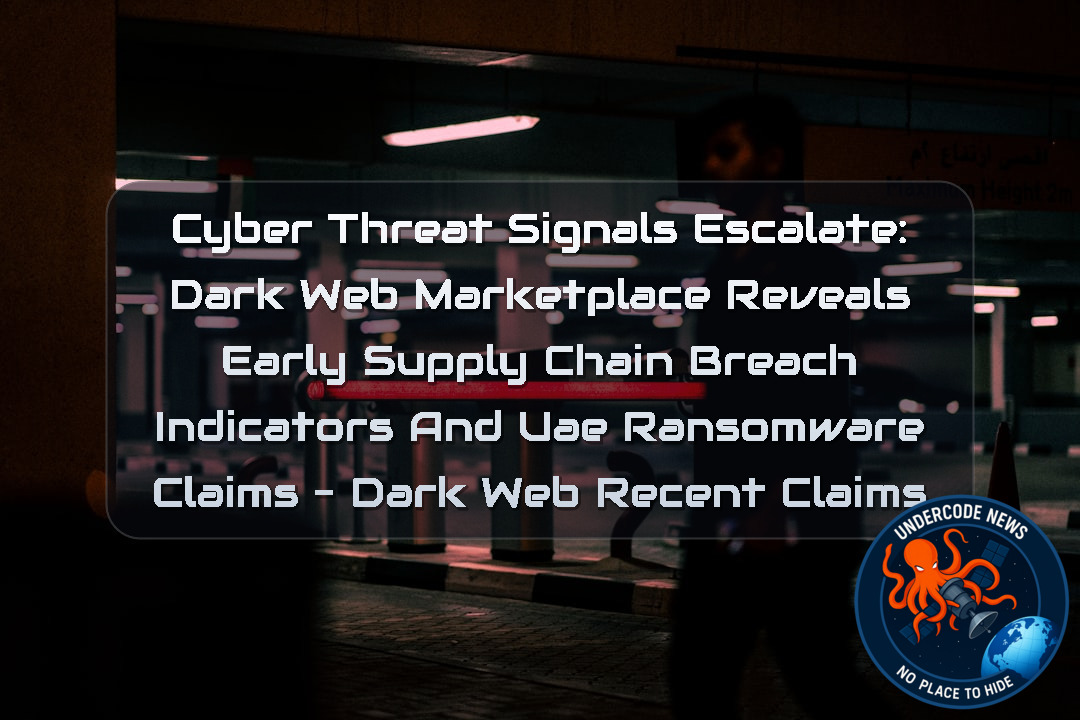 CYBER THREAT SIGNALS ESCALATE: DARK WEB MARKETPLACE REVEALS EARLY SUPPLY CHAIN BREACH INDICATORS AND UAE RANSOMWARE CLAIMS – Dark Web recent claims
