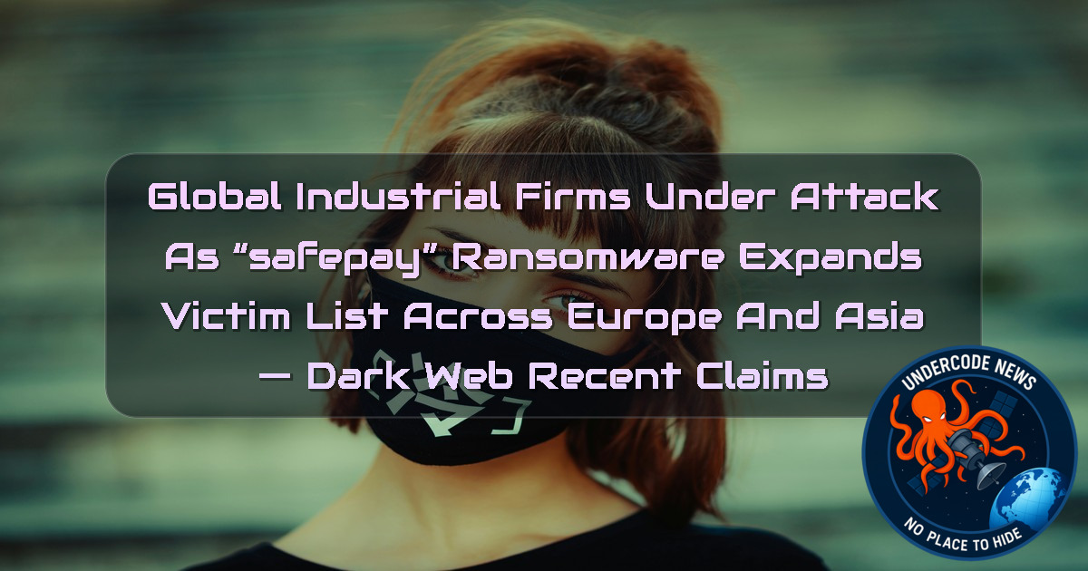GLOBAL INDUSTRIAL FIRMS UNDER ATTACK AS “SAFEPAY” RANSOMWARE EXPANDS VICTIM LIST ACROSS EUROPE AND ASIA — Dark Web recent claims