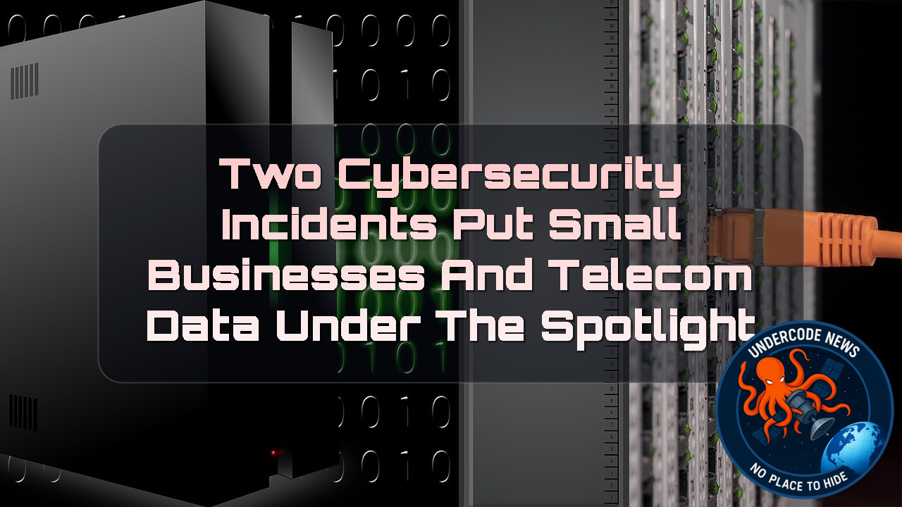 Two Cybersecurity Incidents Put Small Businesses and Telecom Data Under the Spotlight + Video