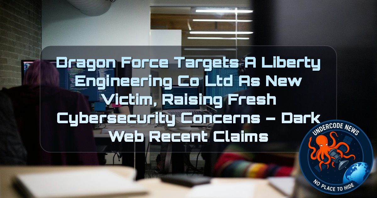 DragonForce Targets A Liberty Engineering Co Ltd as New Victim, Raising Fresh Cybersecurity Concerns – Dark Web Recent Claims + Video