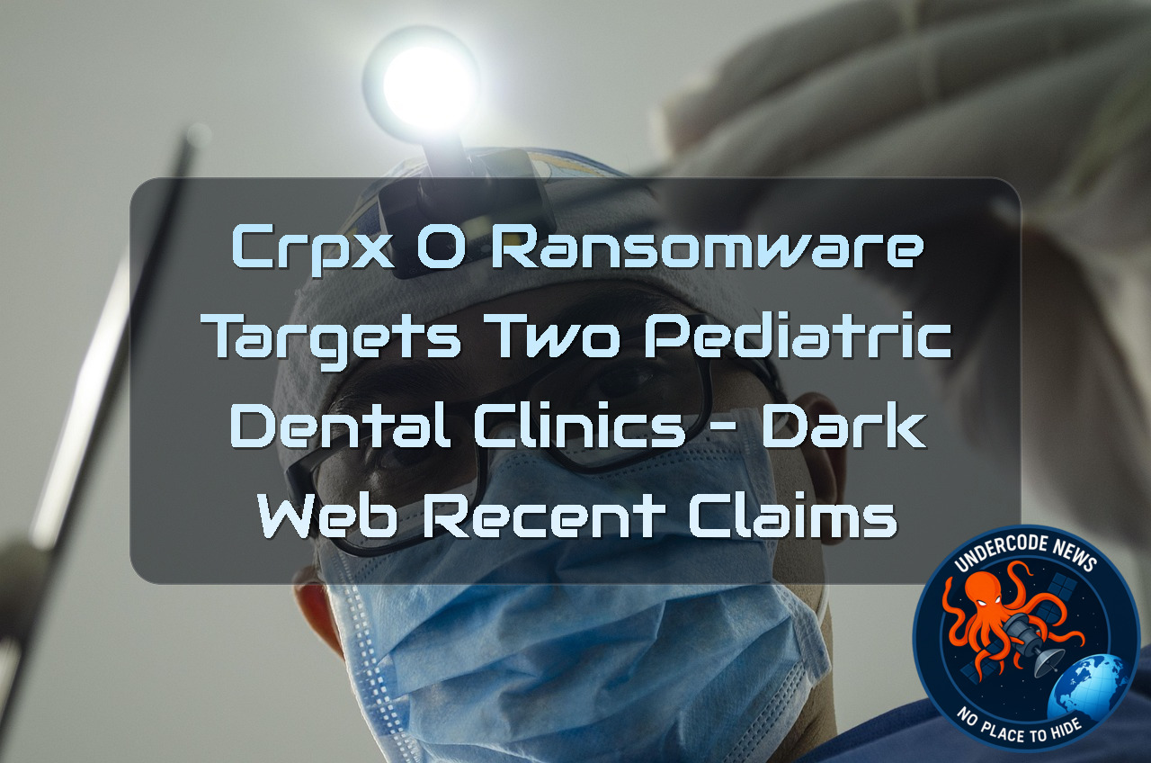 CRPxO Ransomware Targets Two Pediatric Dental Clinics – Dark Web Recent Claims + Video