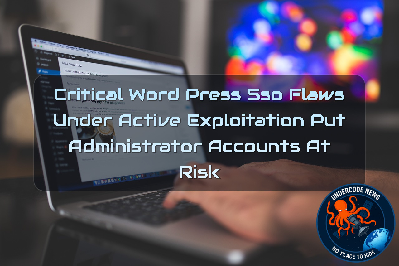 Critical WordPress SSO Flaws Under Active Exploitation Put Administrator Accounts at Risk + Video