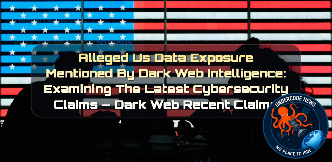Alleged US Data Exposure Mentioned by Dark Web Intelligence: Examining the Latest Cybersecurity Claims – Dark Web Recent Claims + Video