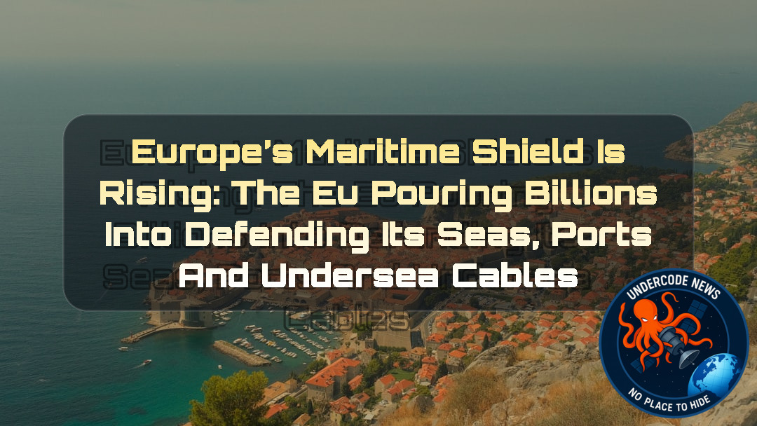 Europe’s Maritime Shield Is Rising: The EU Pouring Billions Into Defending Its Seas, Ports and Undersea Cables + Video