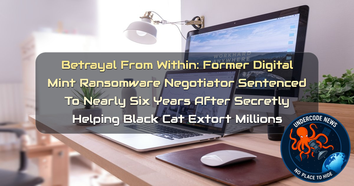 Betrayal From Within: Former DigitalMint Ransomware Negotiator Sentenced to Nearly Six Years After Secretly Helping BlackCat Extort Millions + Video