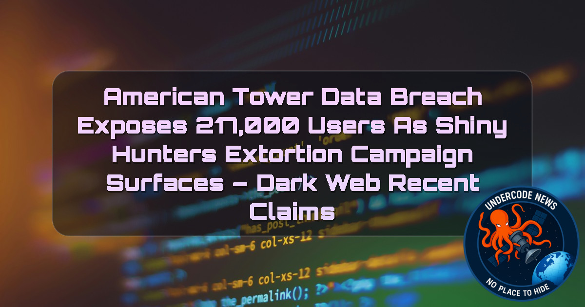 American Tower Data Breach Exposes 217,000 Users as ShinyHunters Extortion Campaign Surfaces – Dark Web Recent Claims + Video