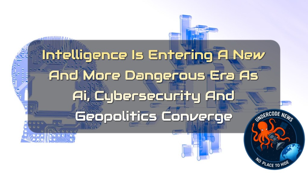 Intelligence Is Entering a New and More Dangerous Era as AI, Cybersecurity and Geopolitics Converge + Video