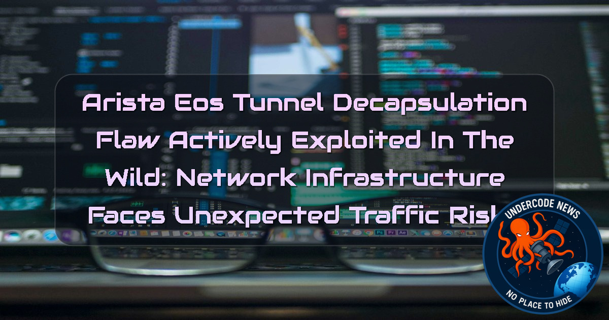 Arista EOS Tunnel Decapsulation Flaw Actively Exploited in the Wild: Network Infrastructure Faces Unexpected Traffic Risks + Video