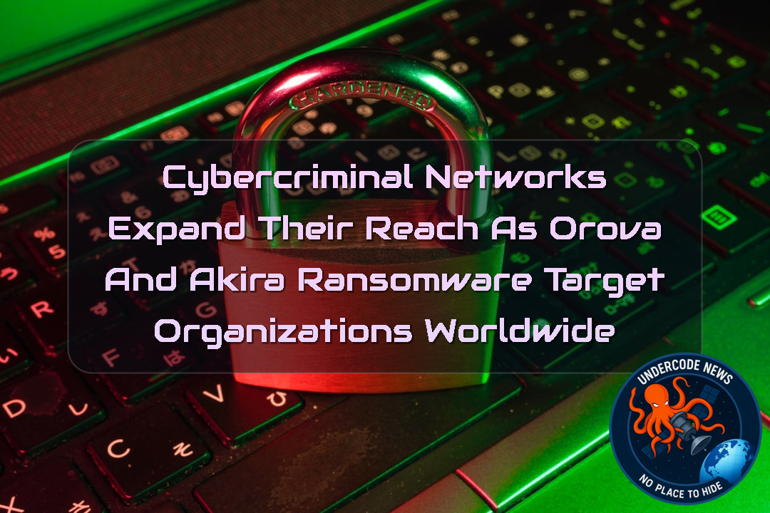 Cybercriminal Networks Expand Their Reach as Orova and Akira Ransomware Target Organizations Worldwide + Video