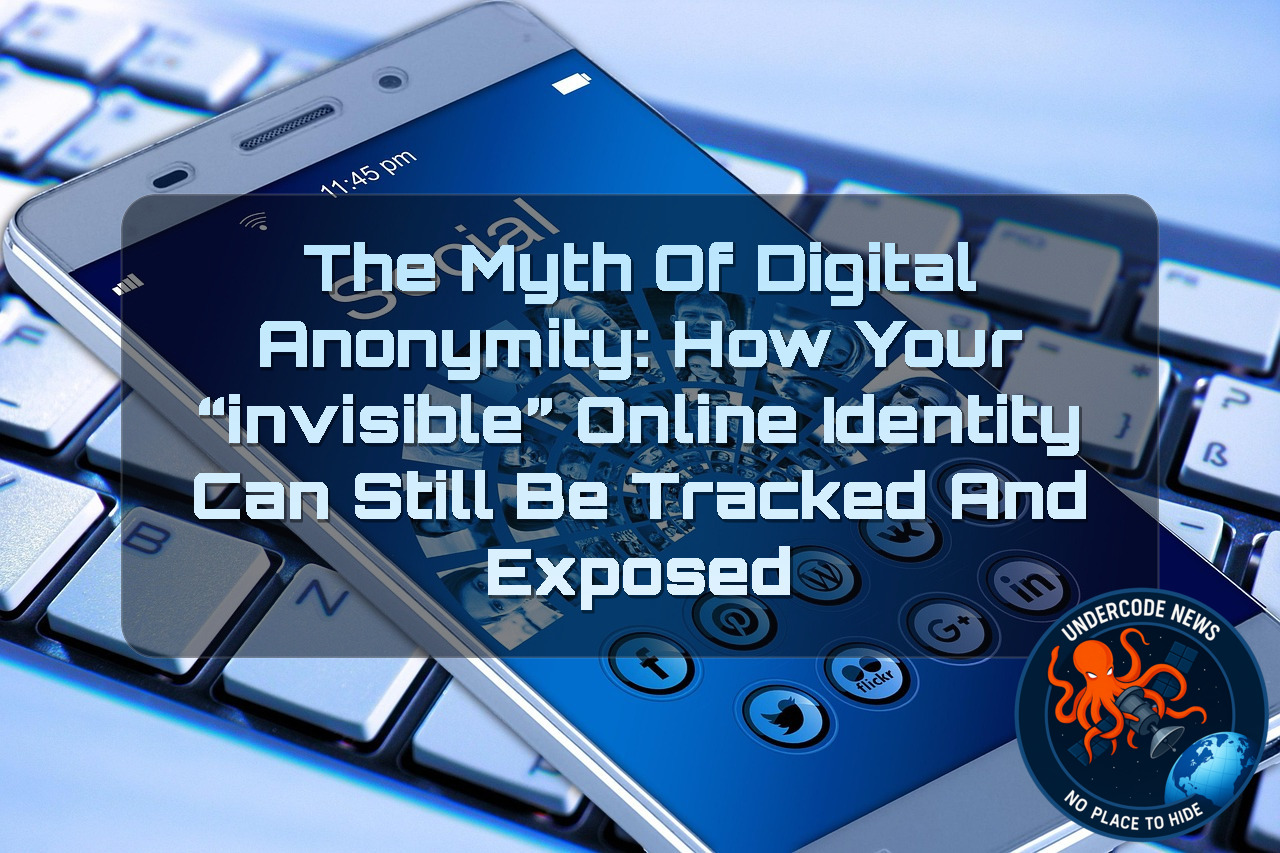 The Myth of Digital Anonymity: How Your “Invisible” Online Identity Can Still Be Tracked and Exposed + Video