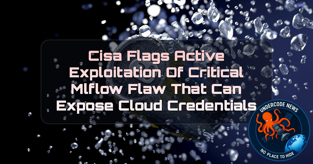 CISA Flags Active Exploitation of Critical MLflow Flaw That Can Expose Cloud Credentials + Video