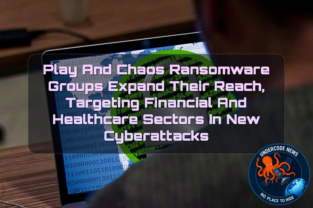 Play and Chaos Ransomware Groups Expand Their Reach, Targeting Financial and Healthcare Sectors in New Cyberattacks + Video