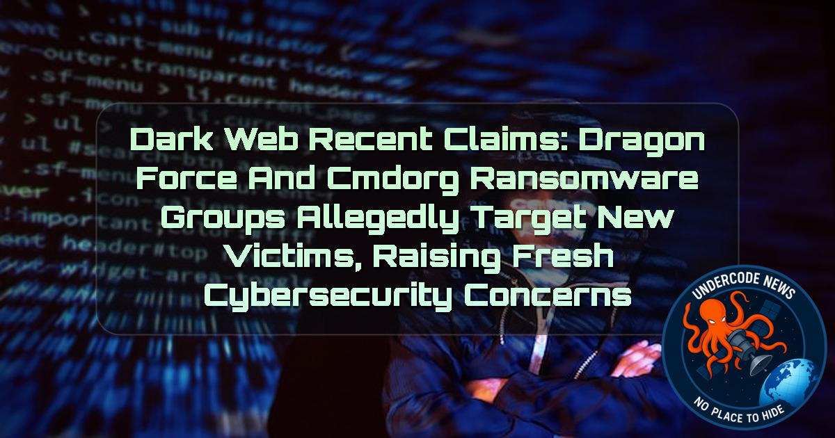 Dark Web recent claims: DragonForce and CMDORG Ransomware Groups Allegedly Target New Victims, Raising Fresh Cybersecurity Concerns + Video