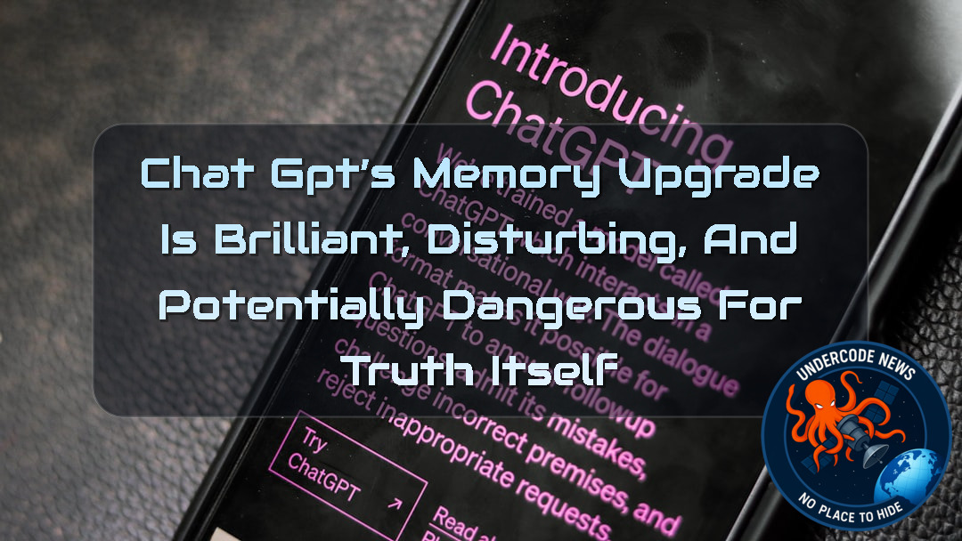 ChatGPT’s Memory Upgrade Is Brilliant, Disturbing, and Potentially Dangerous for Truth Itself + Video