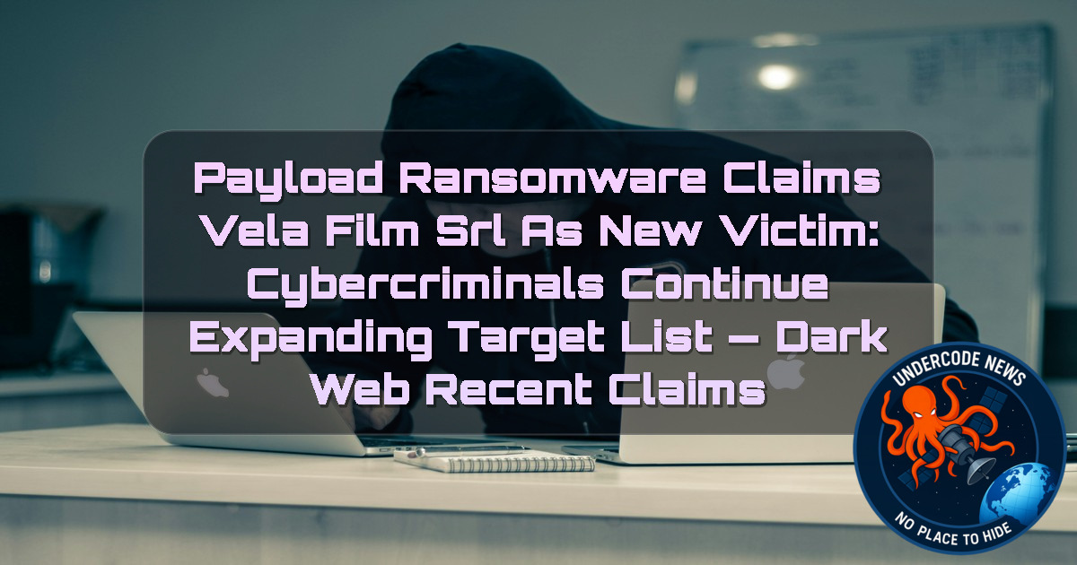 Payload Ransomware Claims Vela Film Srl as New Victim: Cybercriminals Continue Expanding Target List — Dark Web recent claims + Video