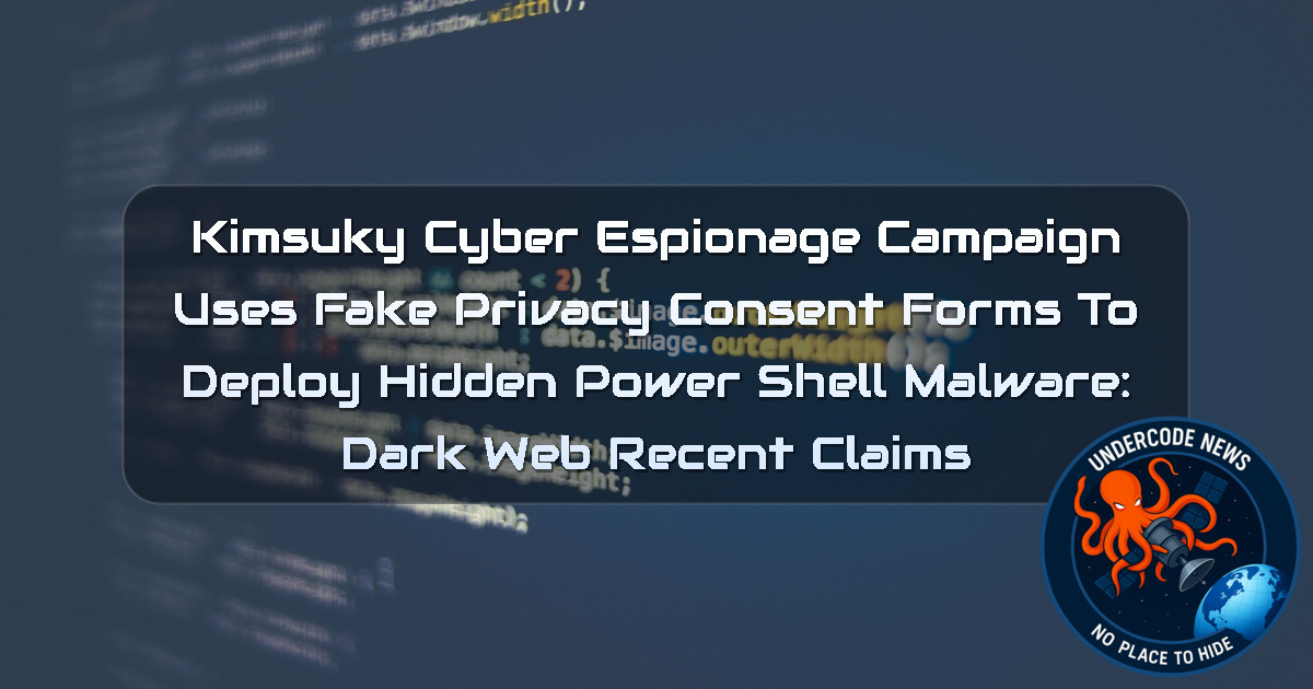 Kimsuky Cyber Espionage Campaign Uses Fake Privacy Consent Forms to Deploy Hidden PowerShell Malware: Dark Web Recent Claims + Video