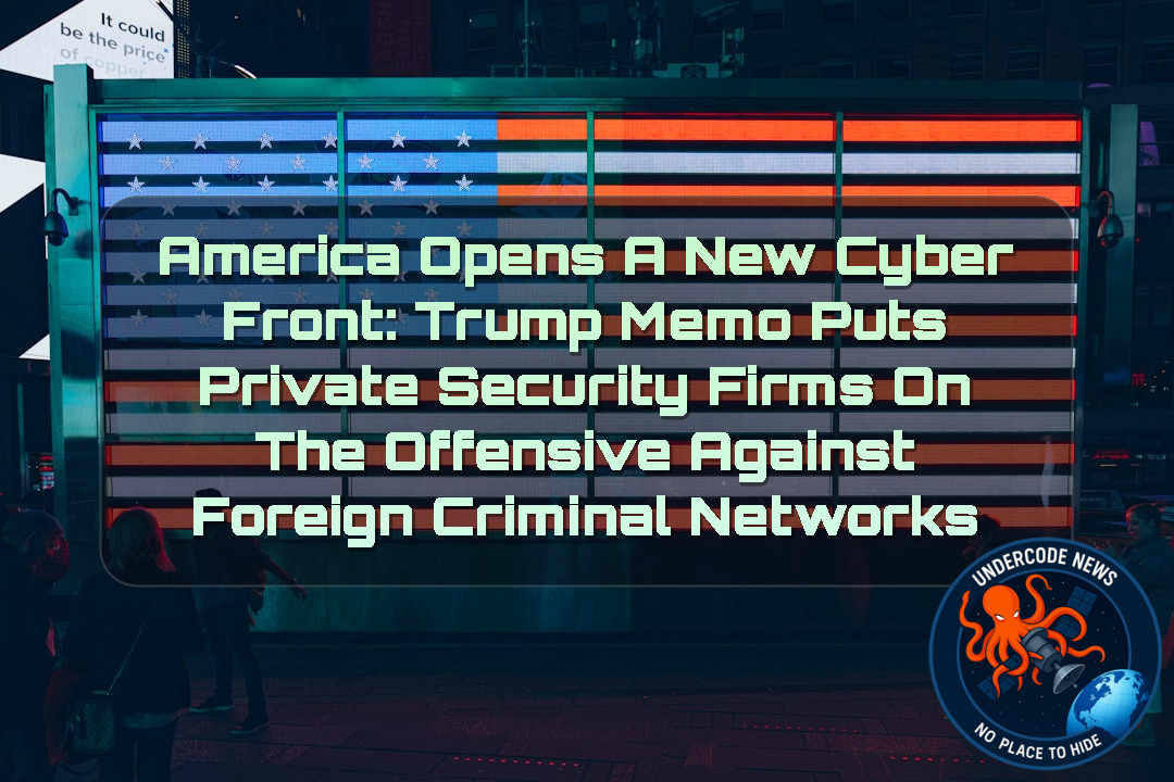 America Opens a New Cyber Front: Trump Memo Puts Private Security Firms on the Offensive Against Foreign Criminal Networks