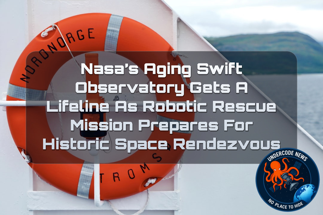 NASA’s Aging Swift Observatory Gets a Lifeline as Robotic Rescue Mission Prepares for Historic Space Rendezvous + Video