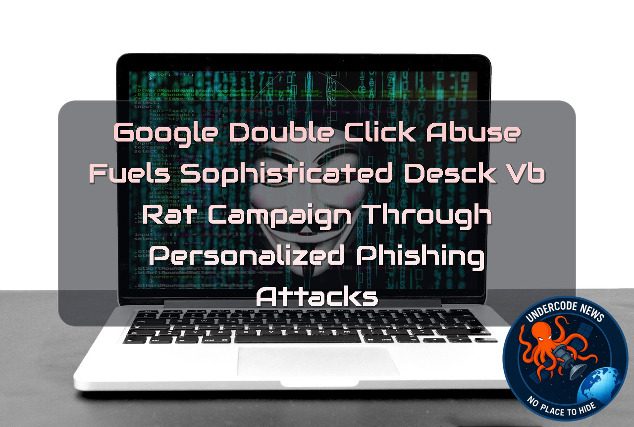 Google DoubleClick Abuse Fuels Sophisticated DesckVB RAT Campaign Through Personalized Phishing Attacks + Video