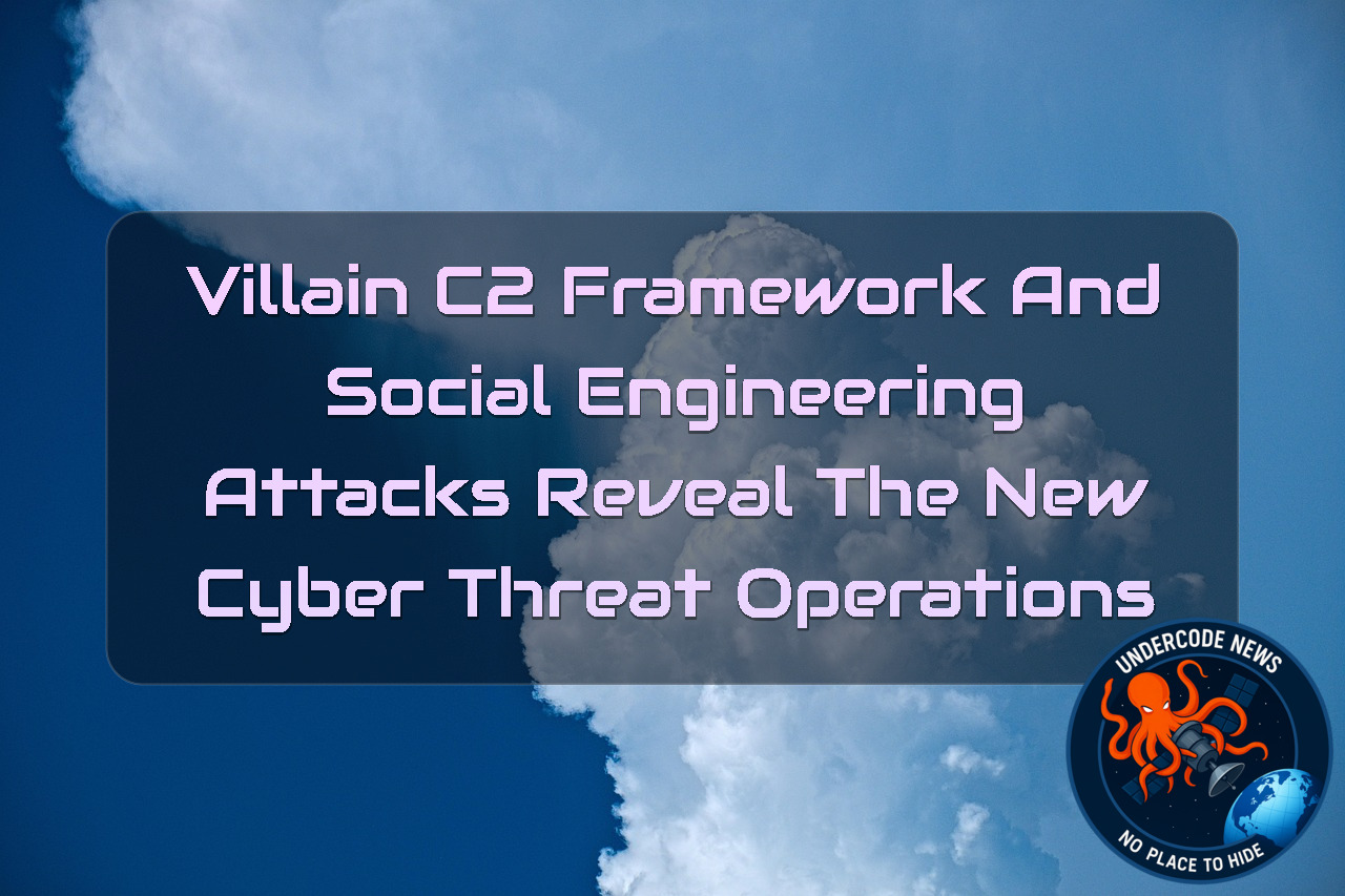 Villain C2 Framework and Social Engineering Attacks Reveal the New Cyber Threat Operations + Video