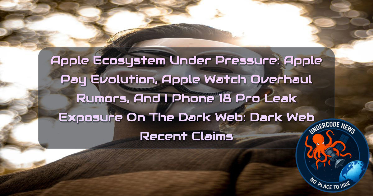 Apple Ecosystem Under Pressure: Apple Pay Evolution, Apple Watch Overhaul Rumors, and iPhone 18 Pro Leak Exposure on the Dark Web: Dark Web recent claims + Video