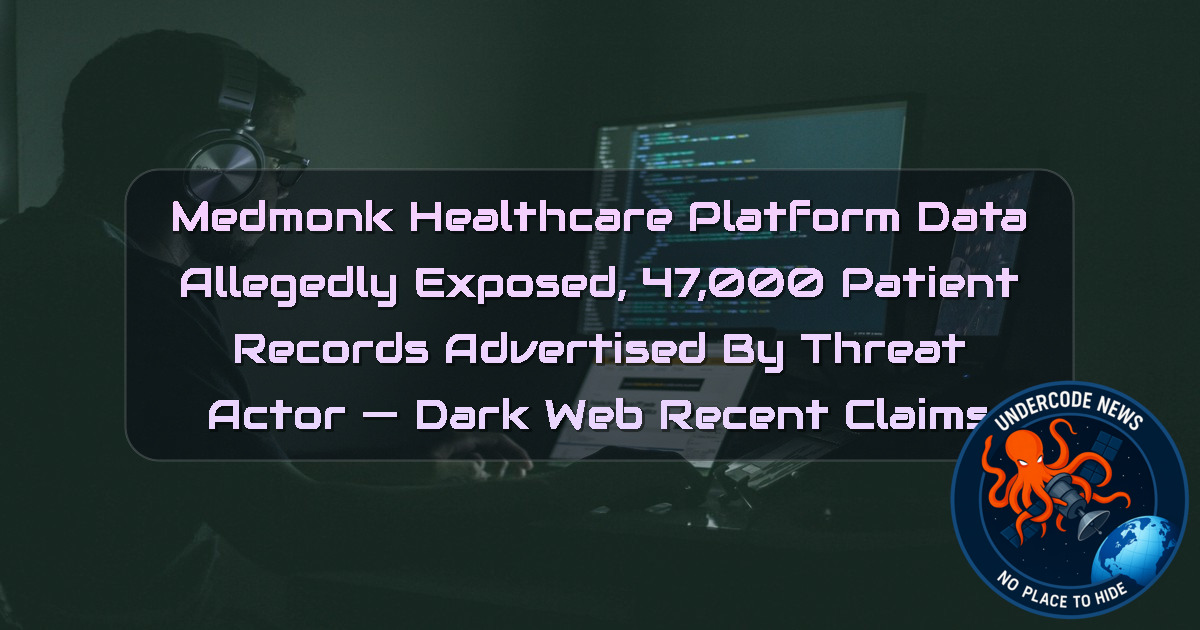 Medmonk Healthcare Platform Data Allegedly Exposed, 47,000 Patient Records Advertised by Threat Actor — Dark Web Recent Claims + Video