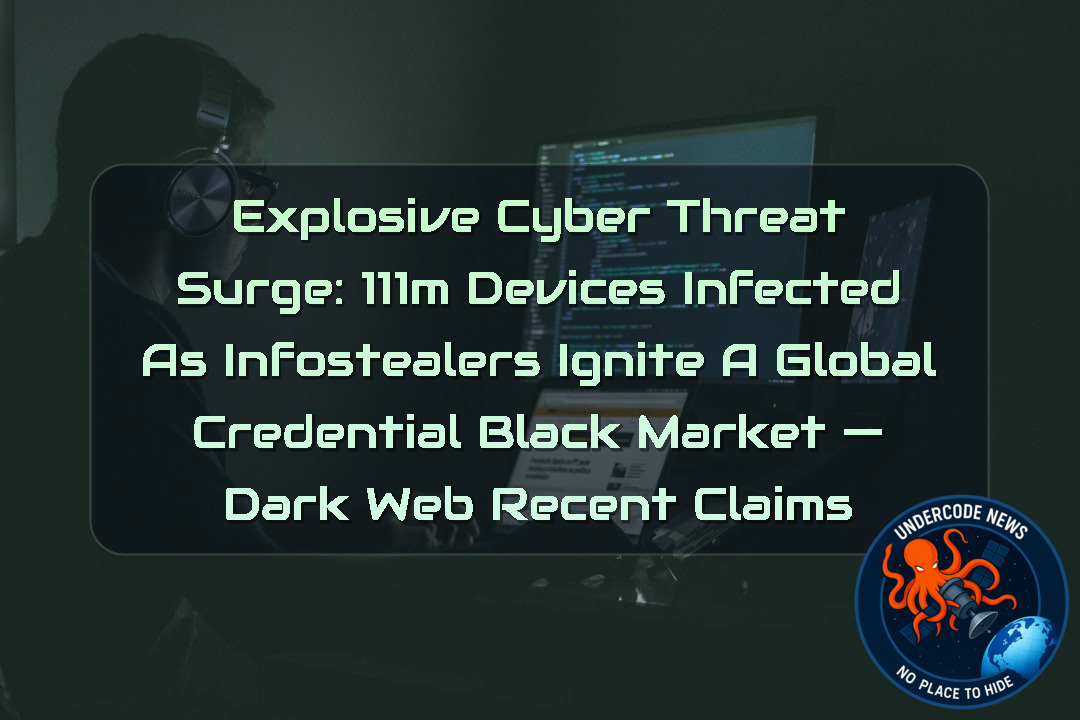 Explosive Cyber Threat Surge: 111M Devices Infected as Infostealers Ignite a Global Credential Black Market — Dark Web recent claims + Video
