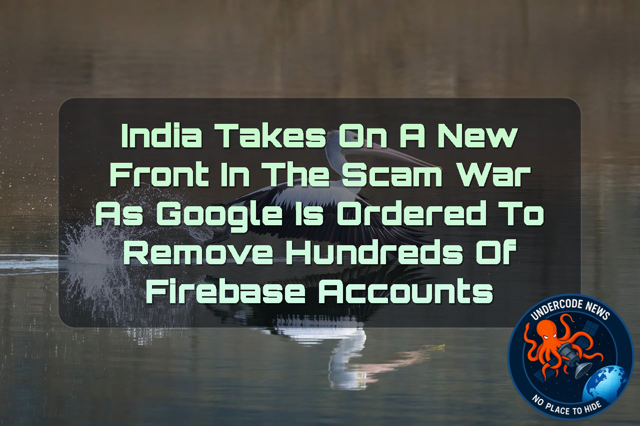 India Takes on a New Front in the Scam War as Google Is Ordered to Remove Hundreds of Firebase Accounts