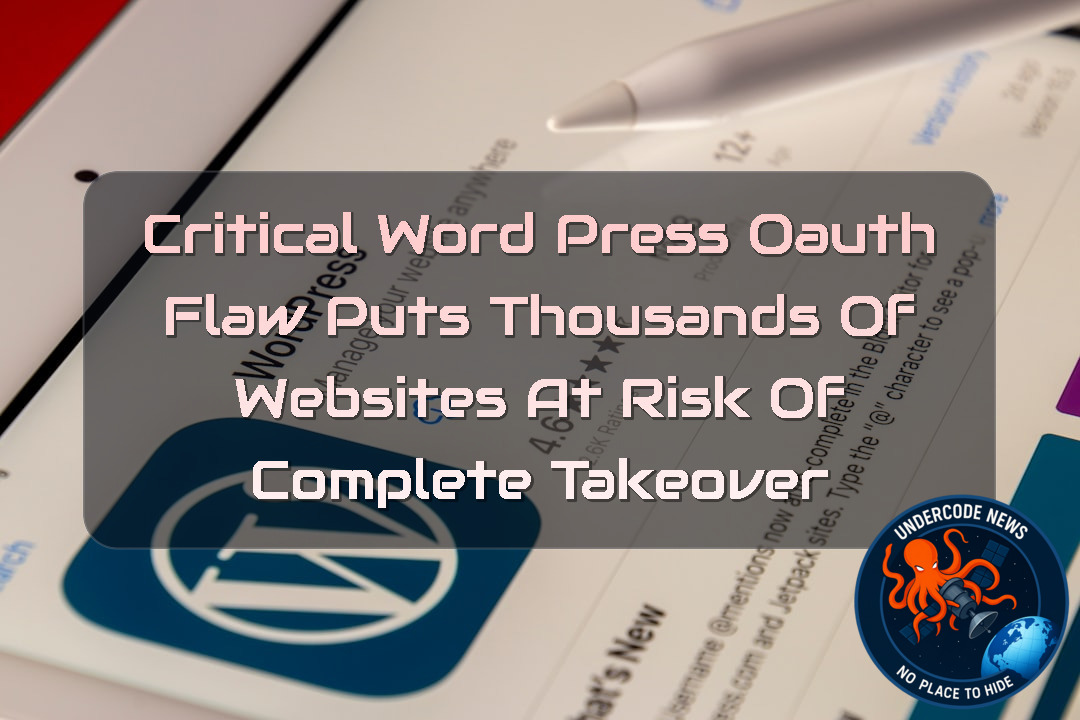Critical WordPress OAuth Flaw Puts Thousands of Websites at Risk of Complete Takeover + Video