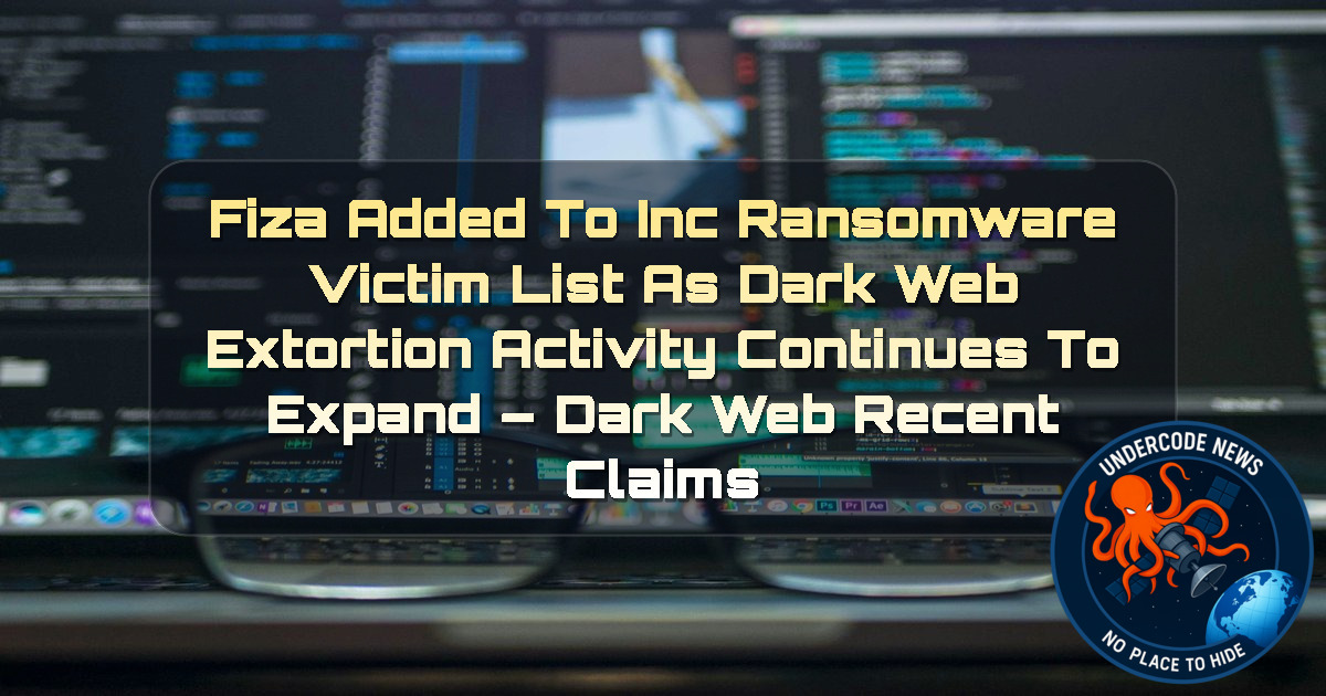 FIZA Added to INC Ransomware Victim List as Dark Web Extortion Activity Continues to Expand – Dark Web Recent Claims + Video