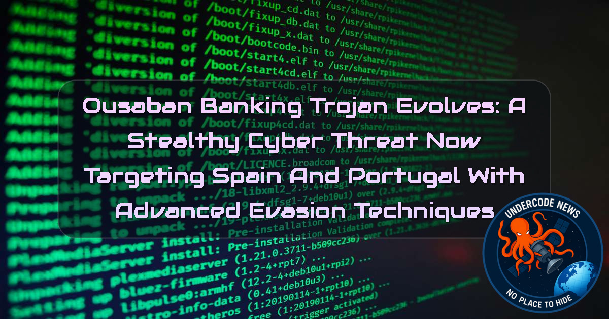 Ousaban Banking Trojan Evolves: A Stealthy Cyber Threat Now Targeting Spain and Portugal with Advanced Evasion Techniques + Video