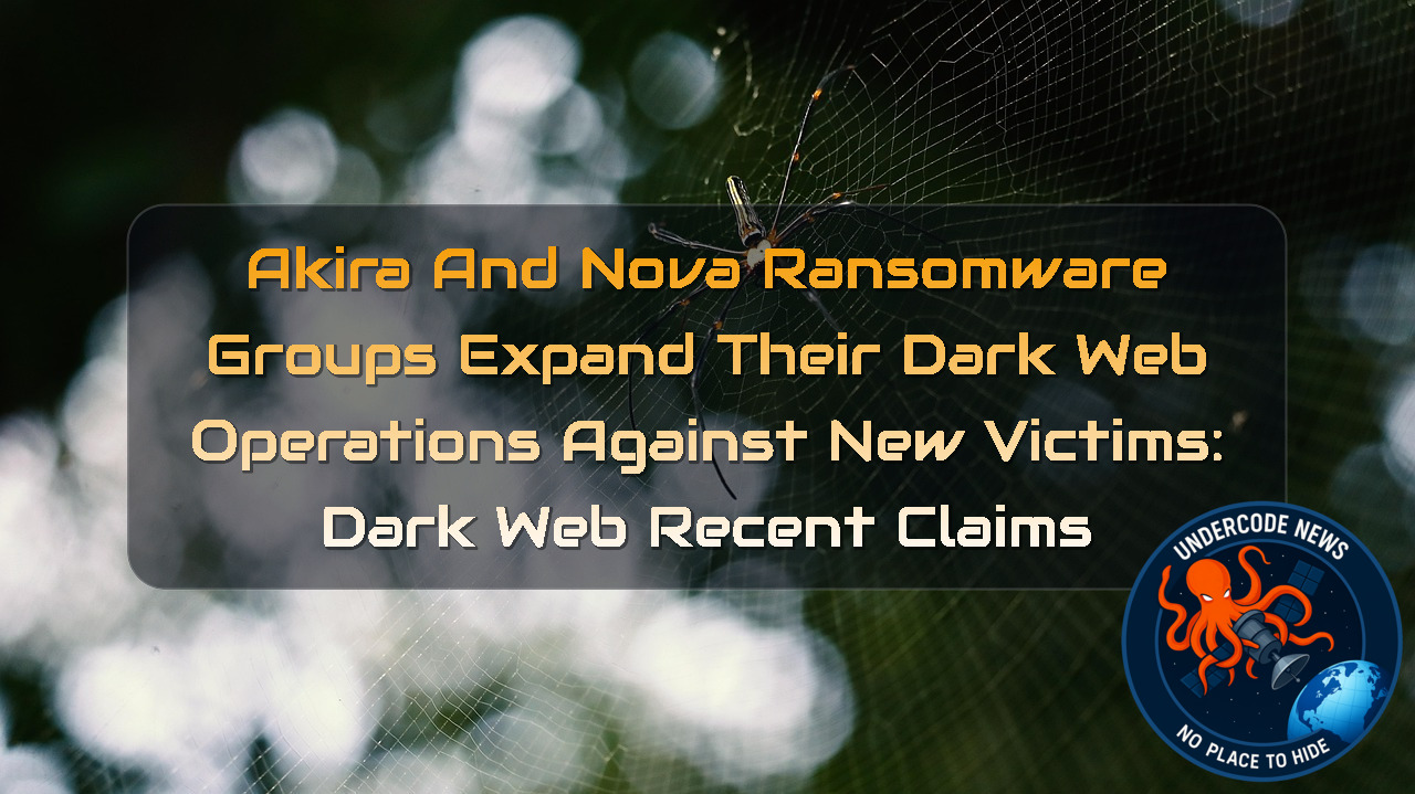 Akira and Nova Ransomware Groups Expand Their Dark Web Operations Against New Victims: Dark Web recent claims + Video