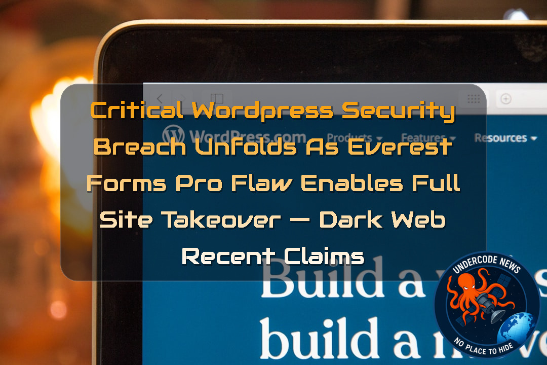 CRITICAL WORDPRESS SECURITY BREACH UNFOLDS AS EVEREST FORMS PRO FLAW ENABLES FULL SITE TAKEOVER — DARK WEB RECENT CLAIMS + Video