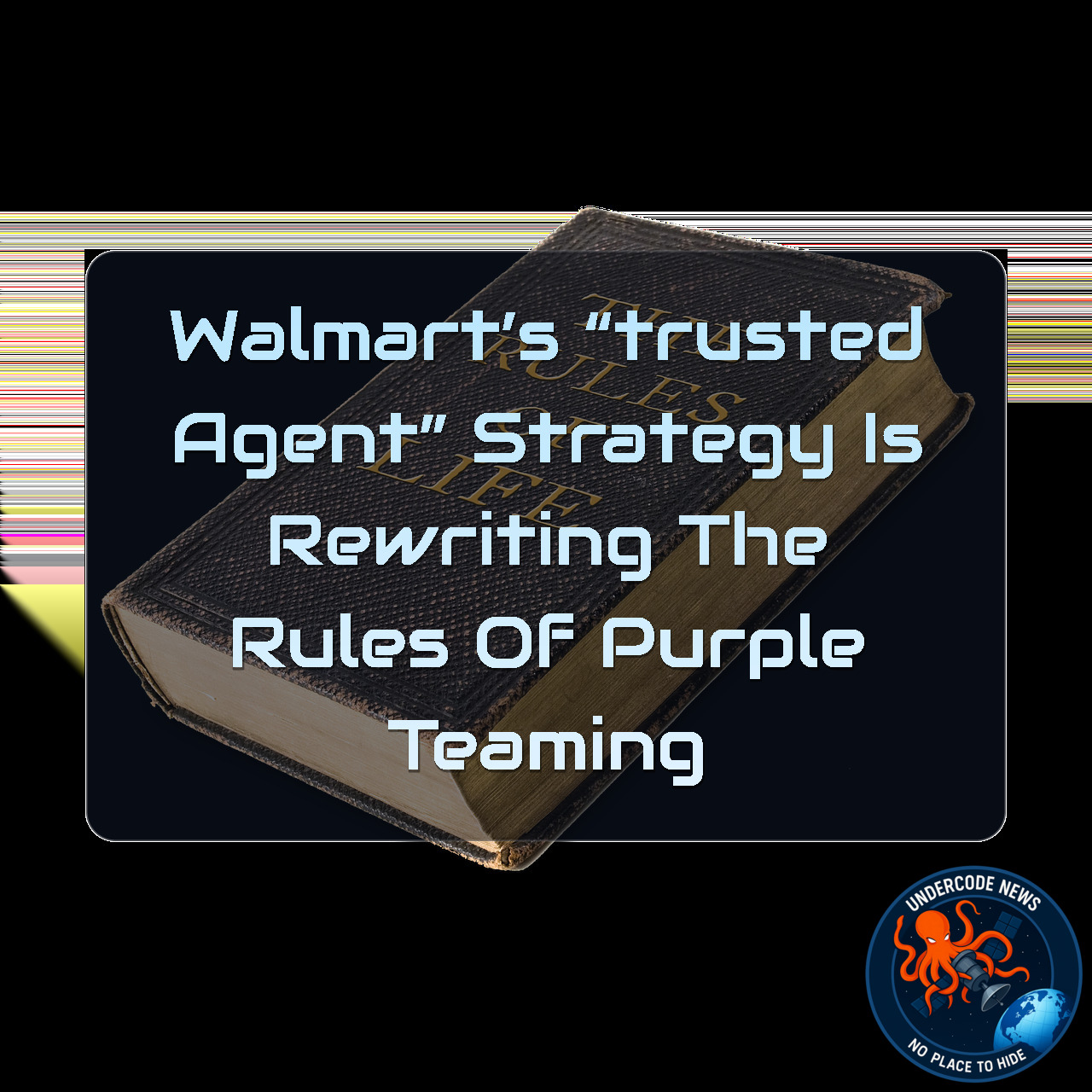 Walmart’s “Trusted Agent” Strategy Is Rewriting the Rules of Purple Teaming + Video