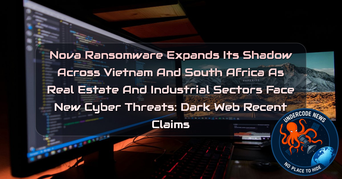 Nova Ransomware Expands Its Shadow Across Vietnam and South Africa as Real Estate and Industrial Sectors Face New Cyber Threats: Dark Web Recent Claims + Video