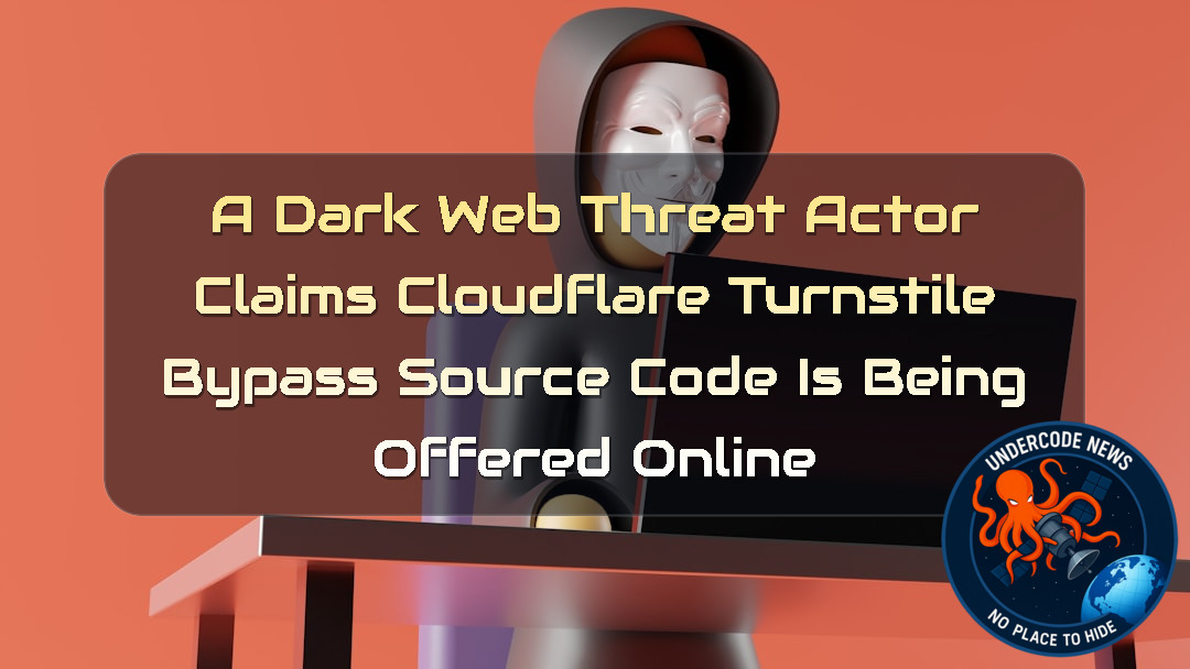 A DarkWeb Threat Actor Claims Cloudflare Turnstile Bypass Source Code Is Being Offered Online + Video