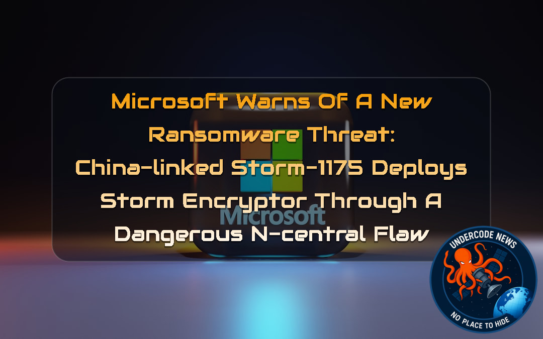 Microsoft Warns of a New Ransomware Threat: China-Linked Storm-1175 Deploys StormEncryptor Through a Dangerous N-central Flaw + Video