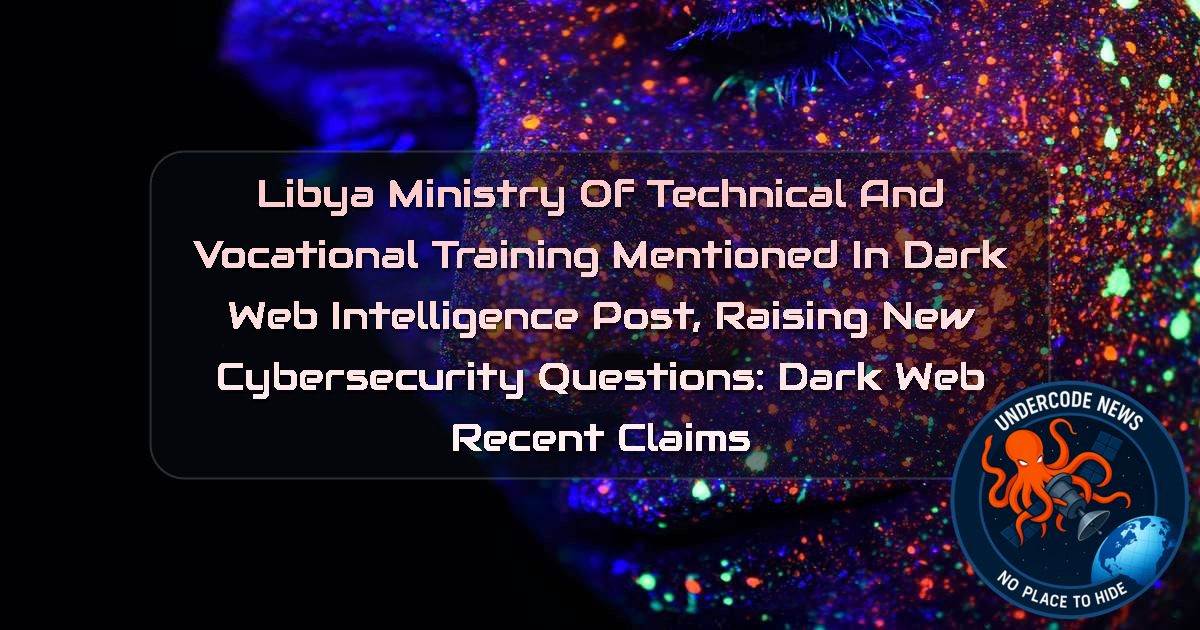 Libya Ministry of Technical and Vocational Training Mentioned in Dark Web Intelligence Post, Raising New Cybersecurity Questions: Dark Web recent claims + Video